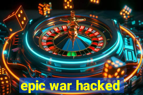 epic war hacked